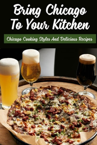 Bring Chicago To Your Kitchen: Chicago Cooking Styles And Delicious Recipes: Easy Deep Dish Pizza Recipe