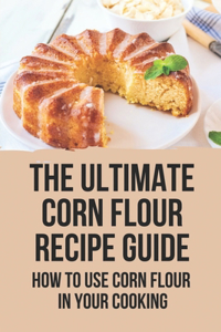 The Ultimate Corn Flour Recipe Guide: How To Use Corn Flour In Your Cooking: Cornbread Without Flour Recipe