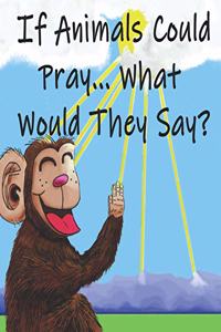 If Animals Could Pray... What Would They Say?