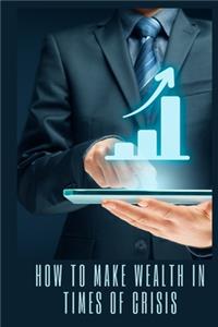 How to make wealth in times of crisis