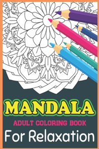 Mandala Adult Coloring Book For Relaxation: Relaxing Coloring Book for Adults Featuring Beautiful Mandalas