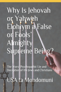 Why Is Jehovah or Yahweh Elohiym a False or Fools' Almighty Supreme Being?