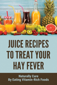 Juice Recipes To Treat Your Hay Fever