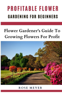 Profitable Flower Gardening For Beginners