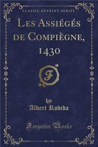 Les Assiï¿½gï¿½s de Compiï¿½gne, 1430 (Classic Reprint)