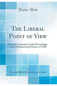 The Liberal Point of View: Current Comment on the Proceedings of the Parliamentary Session of 1920 (Classic Reprint)