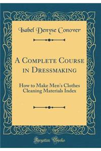 A Complete Course in Dressmaking: How to Make Men's Clothes Cleaning Materials Index (Classic Reprint)