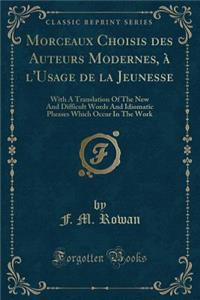 Morceaux Choisis Des Auteurs Modernes, Ã? l'Usage de la Jeunesse: With a Translation of the New and Difficult Words and Idiomatic Phrases Which Occur in the Work (Classic Reprint)