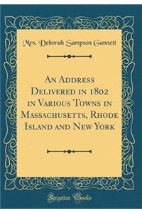 An Address Delivered in 1802 in Various Towns in Massachusetts, Rhode Island and New York (Classic Reprint)
