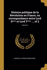 Histoire politique de la Révolution en France, ou correspondance entre Lord D*** et Lord T***. ... of 2; Volume 2