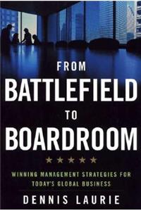 From Battlefield to Boardroom: Winning Management Strategies for Today's Global Business