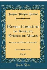 ?uvres Complètes de Bossuet, Évêque de Meaux, Vol. 16: Discours sur l'Histoire Universelle (Classic Reprint)
