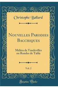 Nouvelles Parodies Bacchiques, Vol. 2: MÃ©lÃ©es de Vaudevilles Ou Rondes de Table (Classic Reprint)