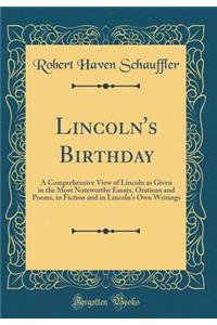 Lincoln's Birthday: A Comprehensive View of Lincoln as Given in the Most Noteworthy Essays, Orations and Poems, in Fiction and in Lincoln's Own Writings (Classic Reprint)