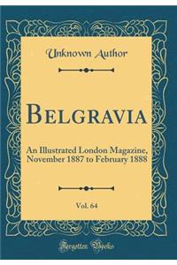 Belgravia, Vol. 64: An Illustrated London Magazine, November 1887 to February 1888 (Classic Reprint)