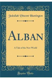 Alban: A Tale of the New World (Classic Reprint)