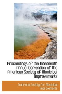 Proceedings of the Nineteenth Annual Convention of the American Society of Municipal Improvements