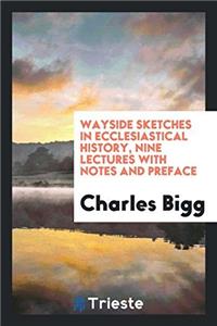 Wayside Sketches in Ecclesiastical History, Nine Lectures with Notes and Preface