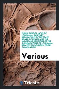 Public School Laws of Louisiana: Sanitary Regulations of the State Board of Health and the Important Decisions of the Supreme Court of Louisiana Relat