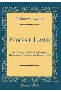 Forest Lawn: Its History, Dedications, Progress, Regulations, Names of Lot Holders, &C (Classic Reprint)