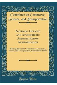 National Oceanic and Atmospheric Administration Authorization: Hearing Before the Committee on Commerce, Science, and Transportation, United States Senate (Classic Reprint)