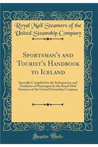 Sportsman's and Tourist's Handbook to Iceland: Specially Compiled for the Information and Guidance of Passengers by the Royal Mail Steamers of the United Steamship Company (Classic Reprint)