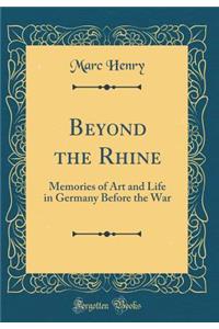 Beyond the Rhine: Memories of Art and Life in Germany Before the War (Classic Reprint)