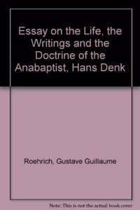 Essay on the Life, the Writings and the Doctrine of the Anabaptist, Hans Denk