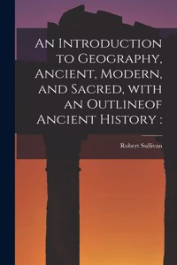 Introduction to Geography, Ancient, Modern, and Sacred, With an Outlineof Ancient History [microform]