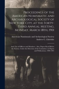 Proceedings of the American Numismatic and Archæological Society of New York City, at the Forty-third Annual Meeting, Monday, March 18th, 1901