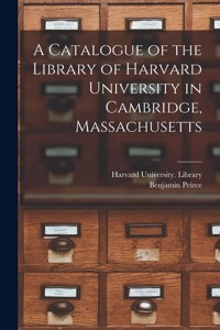 A Catalogue of the Library of Harvard University in Cambridge, Massachusetts