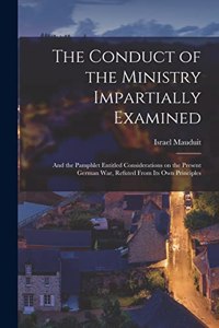 Conduct of the Ministry Impartially Examined [microform]