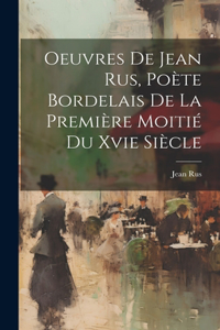 Oeuvres De Jean Rus, Poète Bordelais De La Première Moitié Du Xvie Siècle