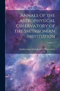 Annals of the Astrophysical Observatory of the Smithsonian Institution; Volume 1