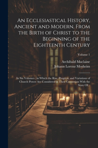 Ecclesiastical History, Ancient and Modern, From the Birth of Christ to the Beginning of the Eighteenth Century