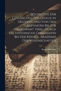Geschichte der classischen Philologie in Deutschland von den Anfängen bis zur Gegenwart. Hrsg. durch die Historische Commission bei der Königl. Akademie der Wissenschaften
