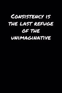 Consistency Is The Last Refuge Of The Unimaginative�