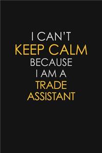 I Can't Keep Calm Because I Am A Trade Assistant