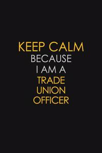 Keep Calm Because I Am A Trade Union Officer