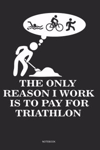 The Only Reason I Work Is To Pay For Triathlon Notebook