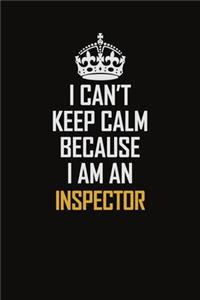 I Can't Keep Calm Because I Am An Inspector
