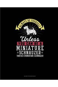 Always Be Yourself Unless You Can Be A Miniature Schnauzer Then Be A Miniature Schnauzer