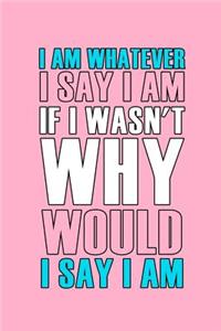 I Am Whatever I Say I Am If I Wasn't Why Would I Say I Am