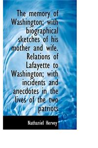 The Memory of Washington; With Biographical Sketches of His Mother and Wife. Relations of Lafayette