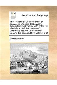 Orations of Demosthenes, on Occasions of Public Deliberation. Translated Into English; With Notes. to Which Is Added, the Oration of Dinarchus Against Demosthenes. Volume the Second. by T. Leland, D.D.