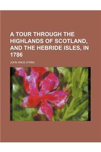A Tour Through the Highlands of Scotland, and the Hebride Isles, in 1786