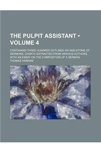 The Pulpit Assistant (Volume 4); Containing Three Hundred Outlines or Skeletons of Sermons, Chiefly Extracted from Various Authors, with an Essay on t