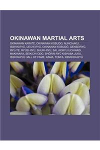 Okinawan Martial Arts: Okinawan Karate, Okinawan Kobudo, Nunchaku, Isshin-Ry, Uechi-Ry, Okinawan Kobud, Genseiry, Ry -Te, Ry Ei-Ry