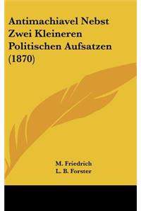 Antimachiavel Nebst Zwei Kleineren Politischen Aufsatzen (1870)