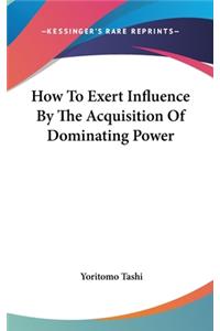 How to Exert Influence by the Acquisition of Dominating Power